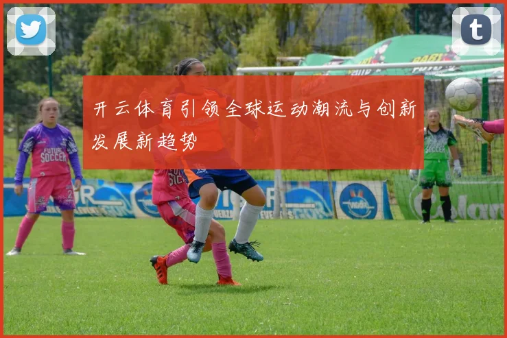 开云体育引领全球运动潮流与创新发展新趋势