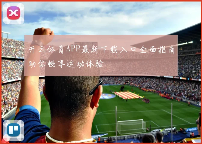 开云体育APP最新下载入口全面指南助你畅享运动体验